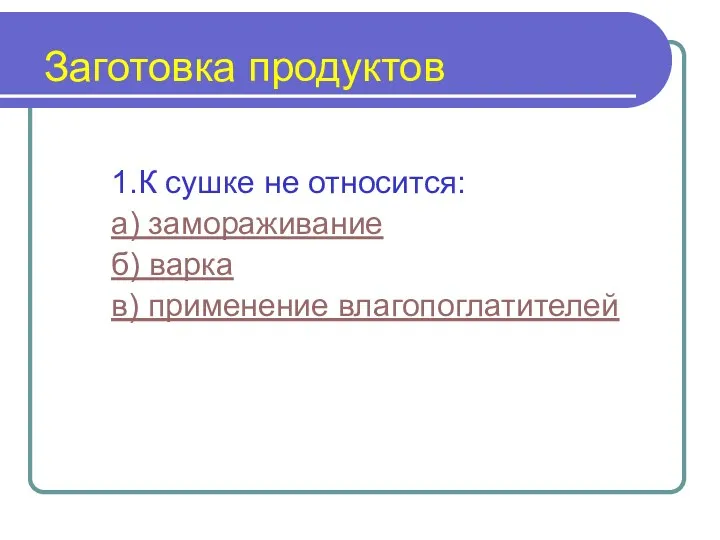 Заготовка продуктов 1.К сушке не относится: а) замораживание б) варка в) применение влагопоглатителей