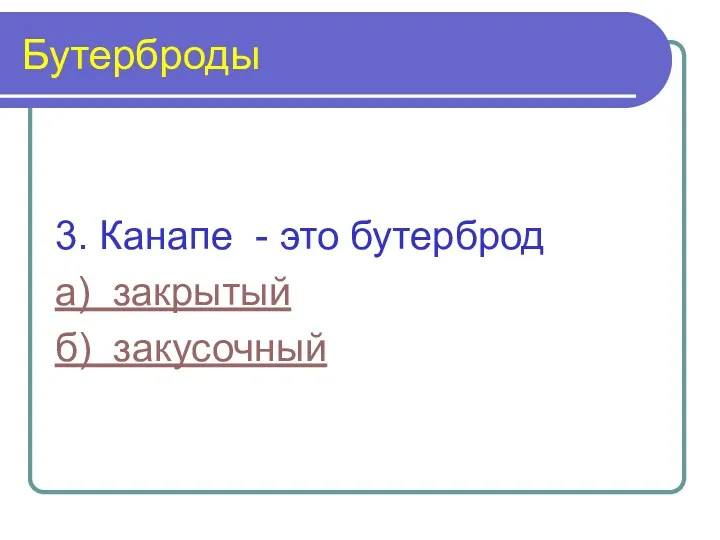 Бутерброды 3. Канапе - это бутерброд а) закрытый б) закусочный