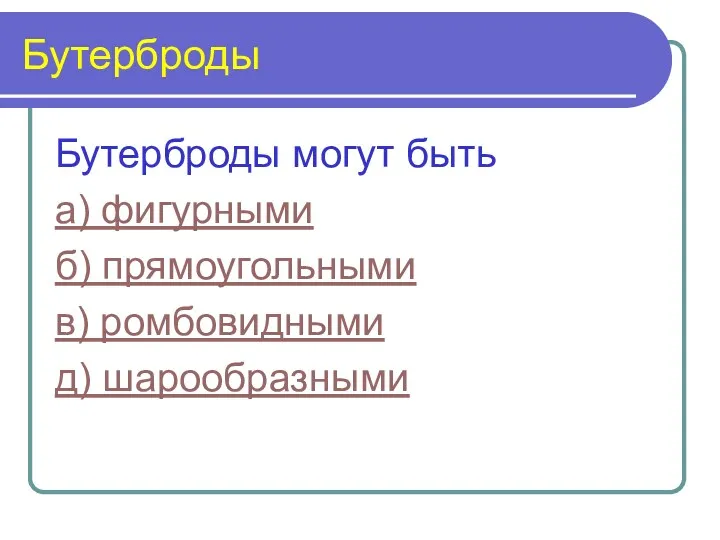 Бутерброды Бутерброды могут быть а) фигурными б) прямоугольными в) ромбовидными д) шарообразными