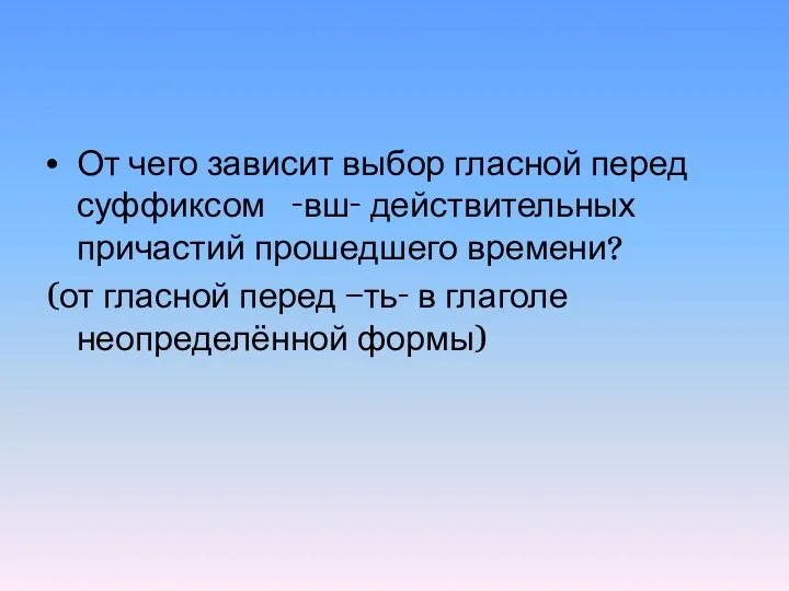 От чего зависит выбор гласной перед суффиксом -вш- действительных причастий