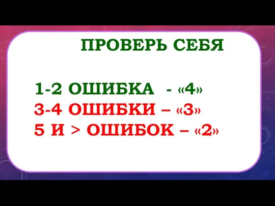 Проверь себя 1-2 ошибка - «4» 3-4 ошибки – «3» 5 и > ошибок – «2»