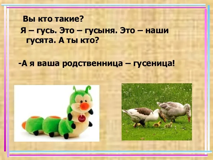 Вы кто такие? Я – гусь. Это – гусыня. Это