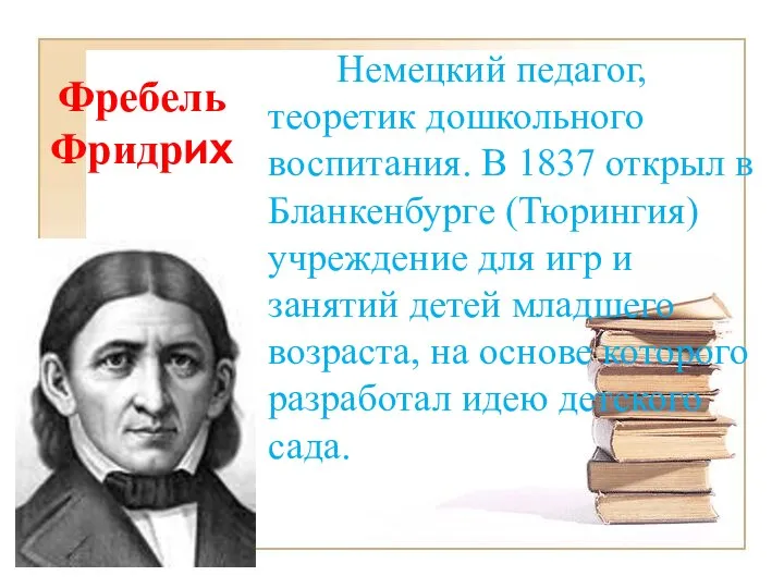 Фребель Фридрих Немецкий педагог, теоретик дошкольного воспитания. В 1837 открыл