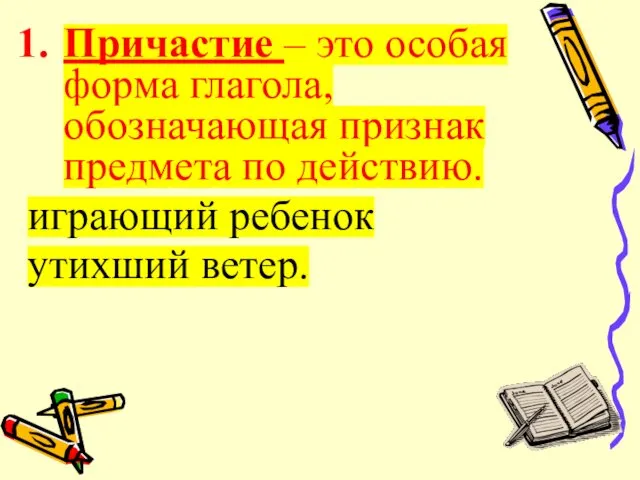 Причастие – это особая форма глагола, обозначающая признак предмета по действию. играющий ребенок утихший ветер.