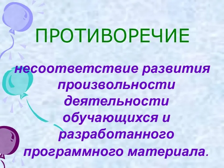 ПРОТИВОРЕЧИЕ несоответствие развития произвольности деятельности обучающихся и разработанного программного материала.