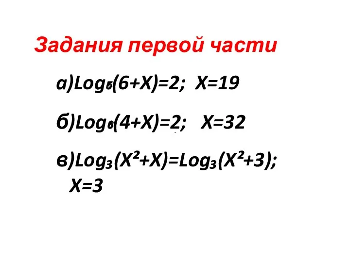 a)Log₅(6+X)=2; X=19 б)Log₆(4+X)=2; X=32 Задания первой части в)Log₃(X²+X)=Log₃(X²+3); X=3