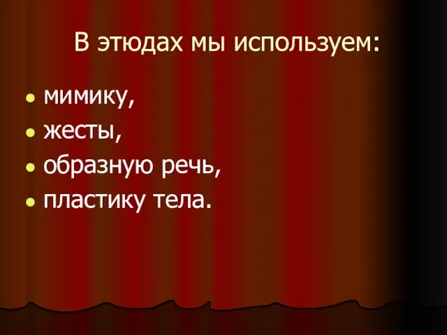 В этюдах мы используем: мимику, жесты, образную речь, пластику тела.