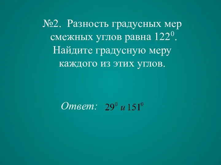 №2. Разность градусных мер смежных углов равна 1220. Найдите градусную меру каждого из этих углов. Ответ: