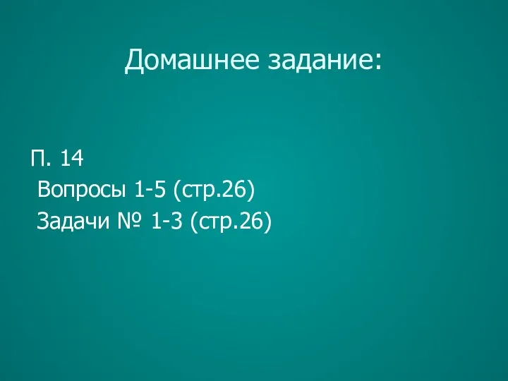 Домашнее задание: П. 14 Вопросы 1-5 (стр.26) Задачи № 1-3 (стр.26)