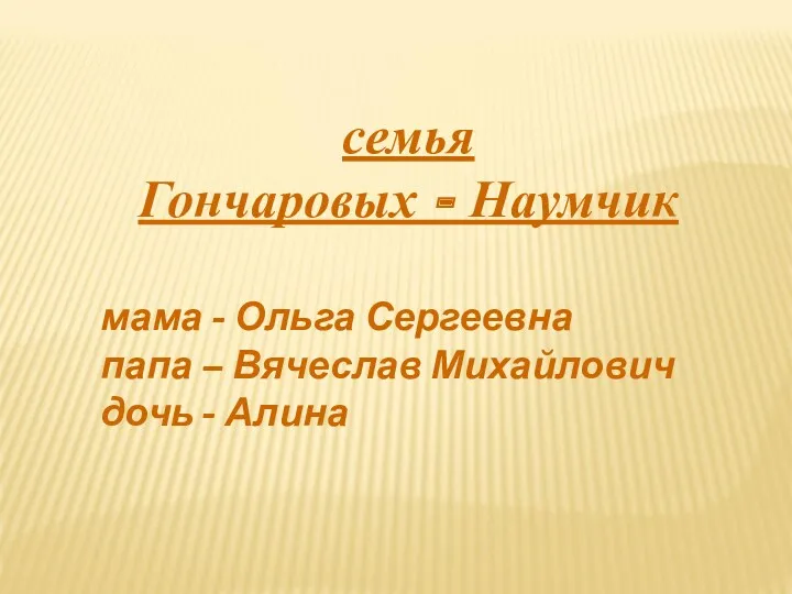 семья Гончаровых - Наумчик мама - Ольга Сергеевна папа – Вячеслав Михайлович дочь - Алина