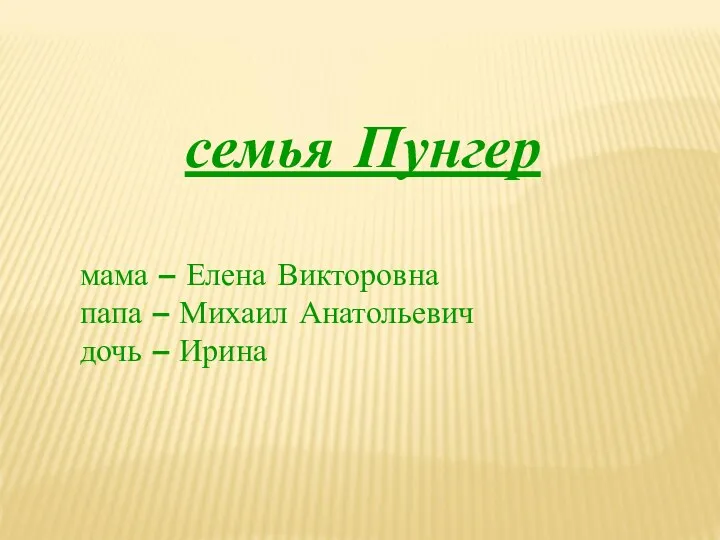 семья Пунгер мама – Елена Викторовна папа – Михаил Анатольевич дочь – Ирина