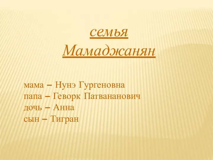 семья Мамаджанян мама – Нунэ Гургеновна папа – Геворк Патвананович дочь – Анна сын – Тигран