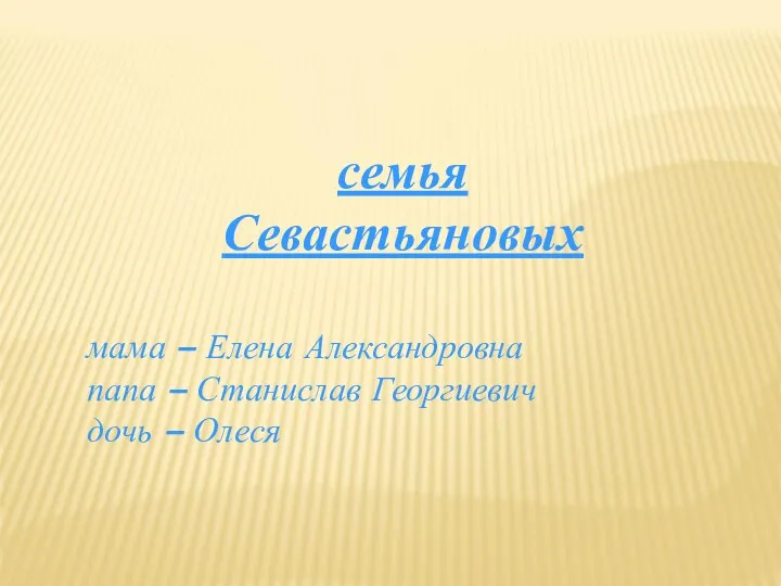 семья Севастьяновых мама – Елена Александровна папа – Станислав Георгиевич дочь – Олеся