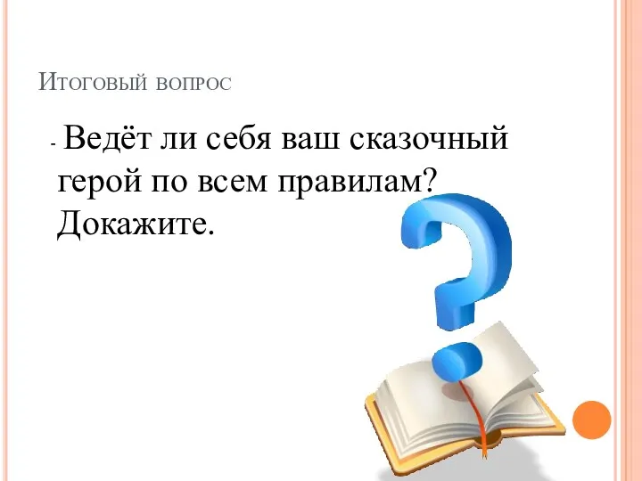 Итоговый вопрос - Ведёт ли себя ваш сказочный герой по всем правилам? Докажите.