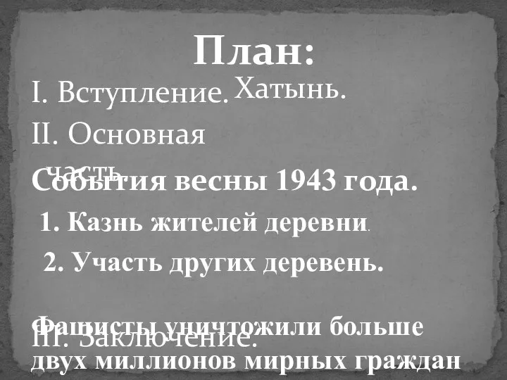 I. Вступление. II. Основная часть. III. Заключение. План: Хатынь. События