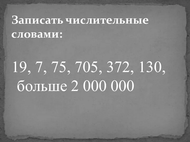 19, 7, 75, 705, 372, 130, больше 2 000 000 Записать числительные словами: