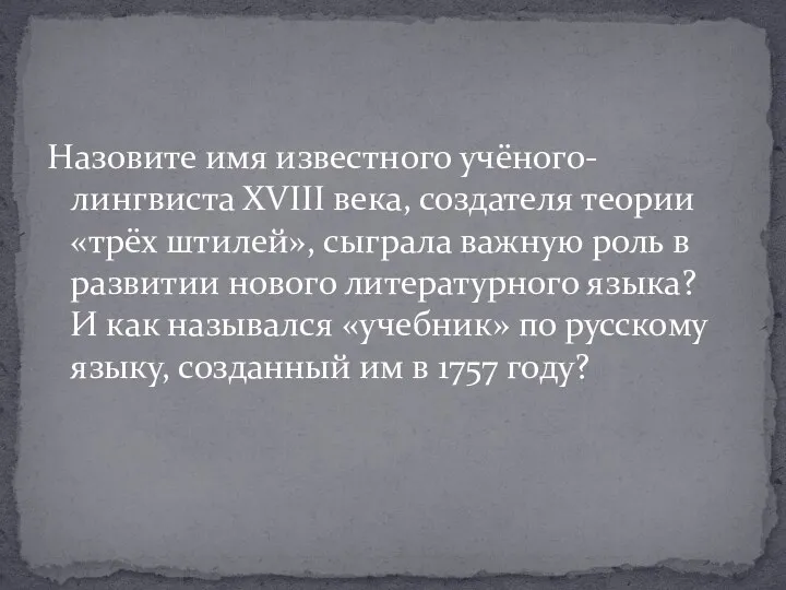 Назовите имя известного учёного-лингвиста XVIII века, создателя теории «трёх штилей»,