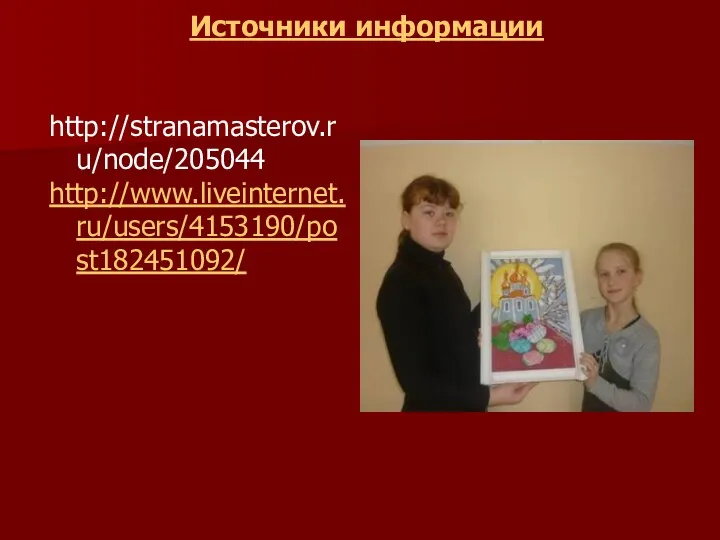 Источники информации http://stranamasterov.ru/node/205044 http://www.liveinternet.ru/users/4153190/post182451092/