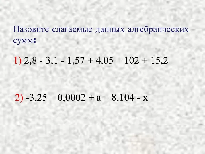 Назовите слагаемые данных алгебраических сумм: 1) 2,8 - 3,1 - 1,57 + 4,05