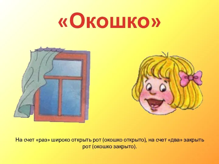 «Окошко» На счет «раз» широко открыть рот (окошко открыто), на счет «два» закрыть рот (окошко закрыто).