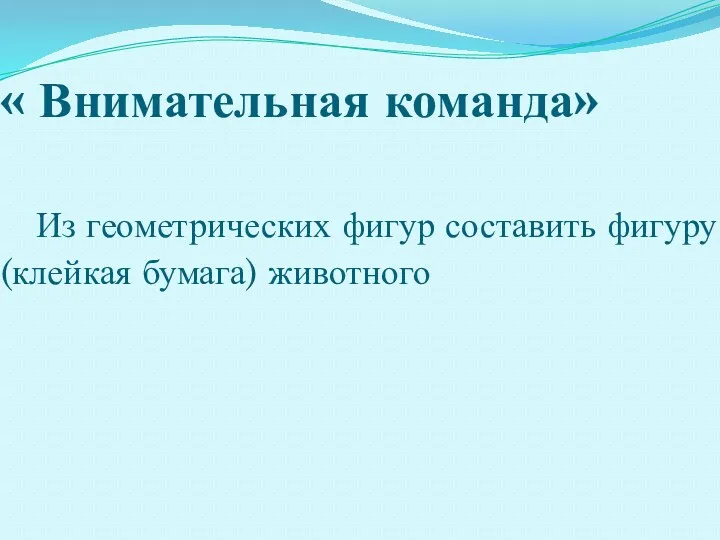 « Внимательная команда» Из геометрических фигур составить фигуру (клейкая бумага) животного