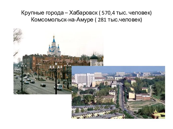 Крупные города – Хабаровск ( 570,4 тыс. человек) Комсомольск-на-Амуре ( 281 тыс.человек)