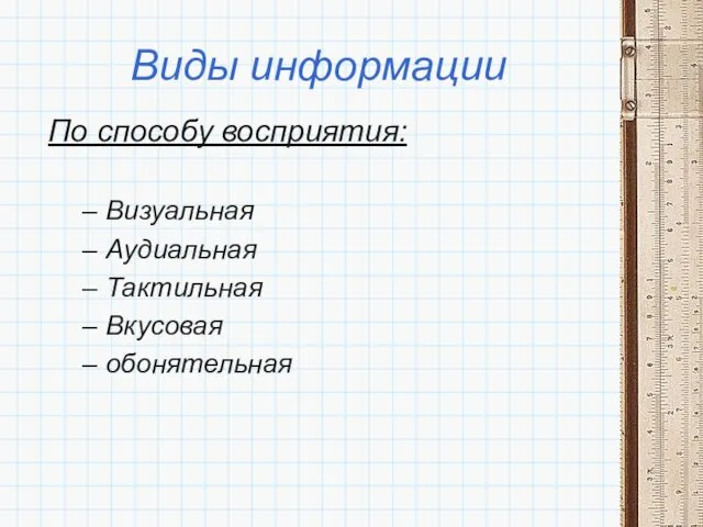 Виды информации По способу восприятия: Визуальная Аудиальная Тактильная Вкусовая обонятельная