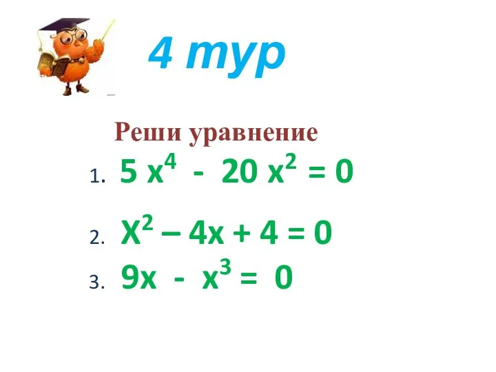 4 тур Реши уравнение 1. 5 x4 - 20 x2 = 0 2.