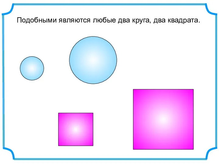 Подобными являются любые два круга, два квадрата.