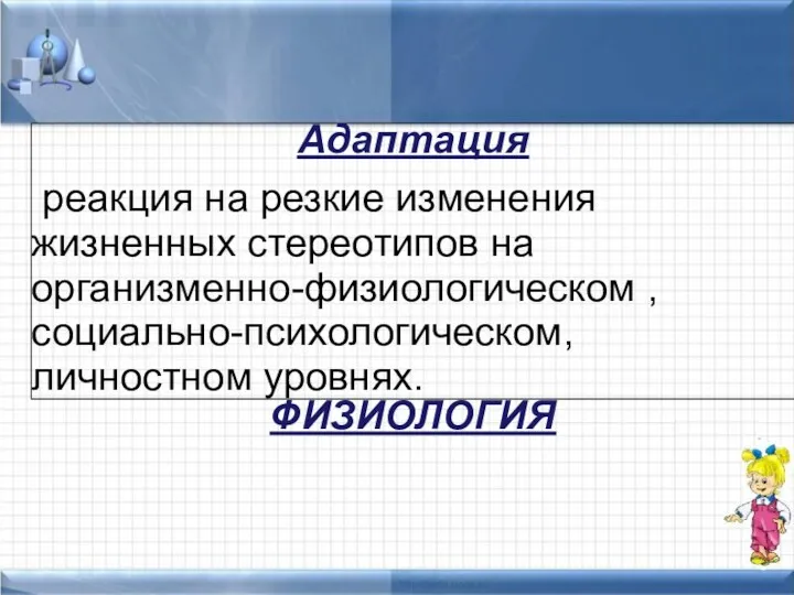 ФИЗИОЛОГИЯ Адаптация реакция на резкие изменения жизненных стереотипов на организменно-физиологическом , социально-психологическом, личностном уровнях.