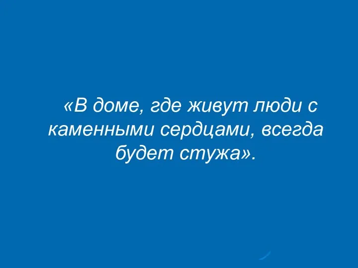 «В доме, где живут люди с каменными сердцами, всегда будет стужа».