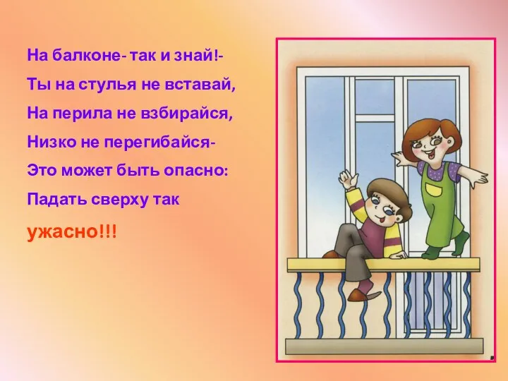 На балконе- так и знай!- Ты на стулья не вставай,