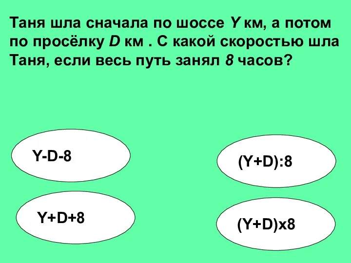 (Y+D):8 Y-D-8 Y+D+8 (Y+D)x8 Таня шла сначала по шоссе Y