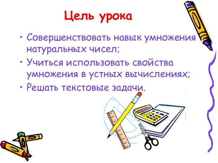 Цель урока Совершенствовать навык умножения натуральных чисел; Учиться использовать свойства