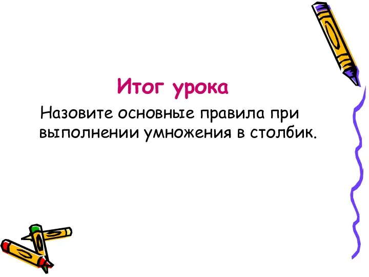 Итог урока Назовите основные правила при выполнении умножения в столбик.