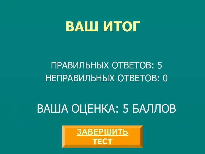 ВАШ ИТОГ ПРАВИЛЬНЫХ ОТВЕТОВ: 5 НЕПРАВИЛЬНЫХ ОТВЕТОВ: 0 ВАША ОЦЕНКА: 5 БАЛЛОВ ЗАВЕРШИТЬ ТЕСТ