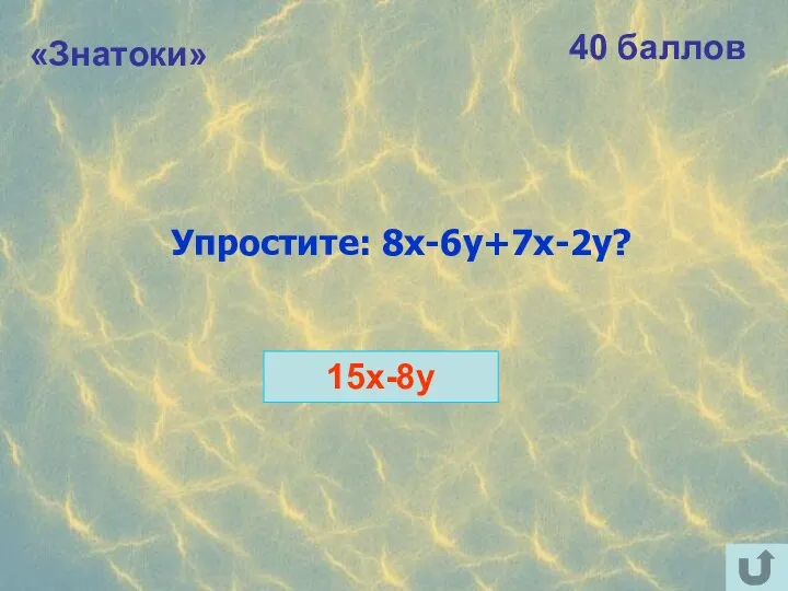 «Знатоки» 40 баллов Упростите: 8х-6y+7x-2y? 15x-8y