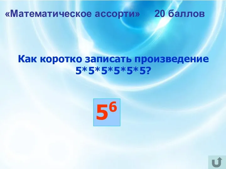 «Математическое ассорти» 20 баллов Как коротко записать произведение 5*5*5*5*5*5? 56