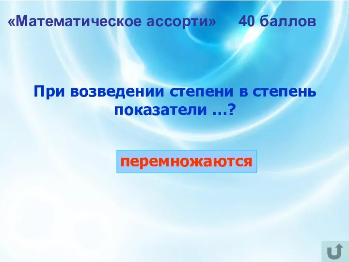 «Математическое ассорти» 40 баллов При возведении степени в степень показатели …? перемножаются