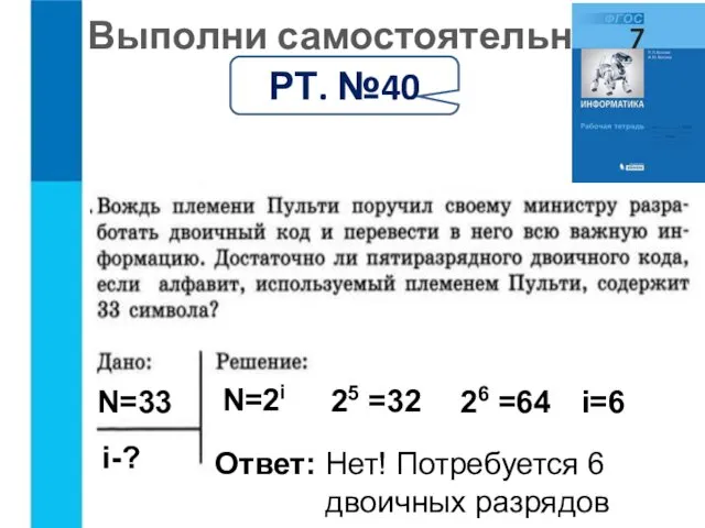 Выполни самостоятельно: РТ. №40 N=2i N=33 i-? i=6 Ответ: Нет!