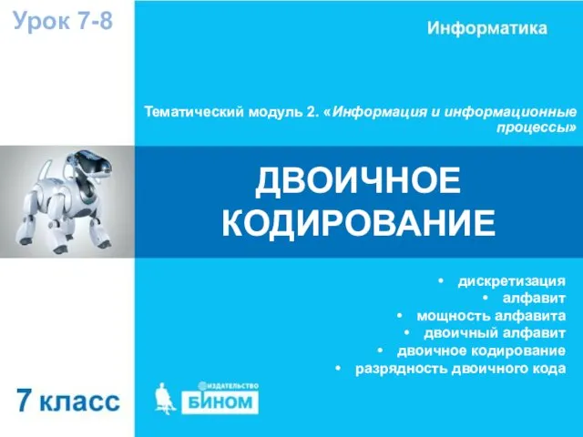 Тематический модуль 2. «Информация и информационные процессы» Урок 7-8 ДВОИЧНОЕ