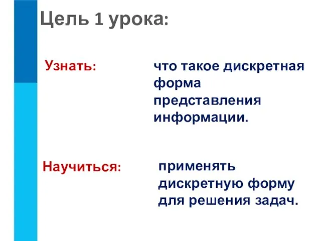 Цель 1 урока: Узнать: что такое дискретная форма представления информации.