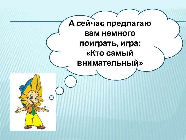 А сейчас предлагаю вам немного поиграть, игра: «Кто самый внимательный»