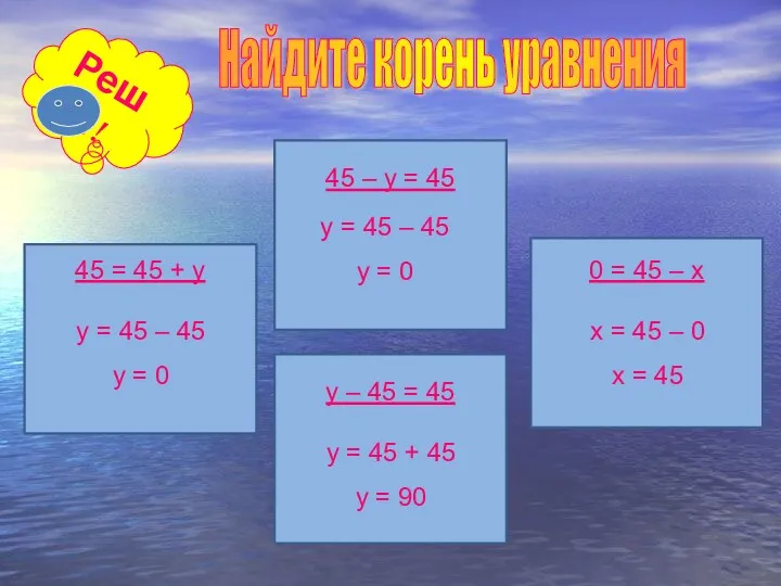 Найдите корень уравнения Реши! 45 = 45 + y y = 45 –