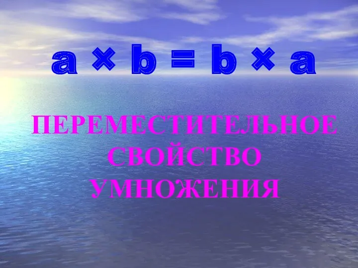 a × b = ПЕРЕМЕСТИТЕЛЬНОЕ СВОЙСТВО УМНОЖЕНИЯ b × a