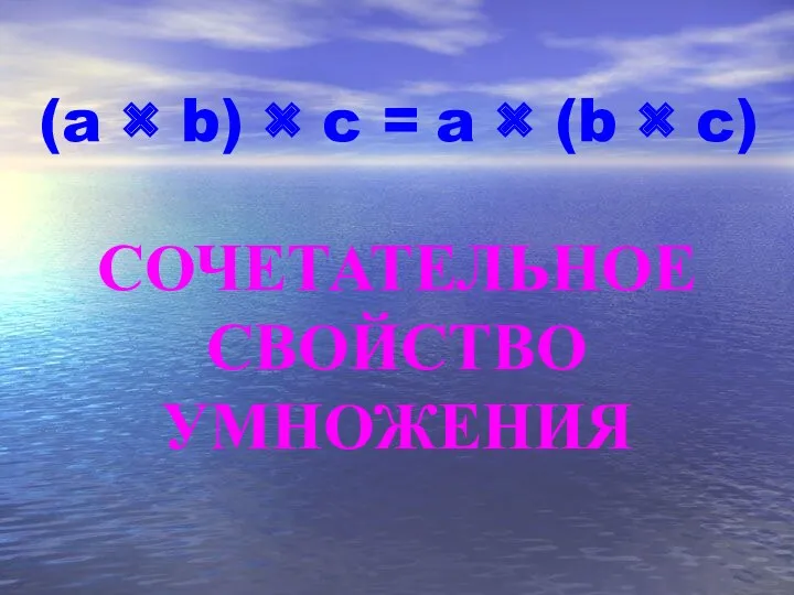 (a × b) × c = СОЧЕТАТЕЛЬНОЕ СВОЙСТВО УМНОЖЕНИЯ a × (b × c)