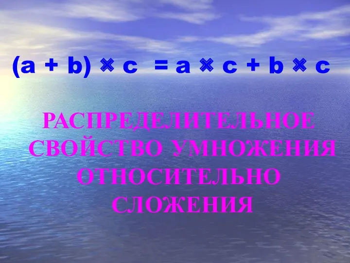 (a + b) × c = РАСПРЕДЕЛИТЕЛЬНОЕ СВОЙСТВО УМНОЖЕНИЯ ОТНОСИТЕЛЬНО СЛОЖЕНИЯ a ×