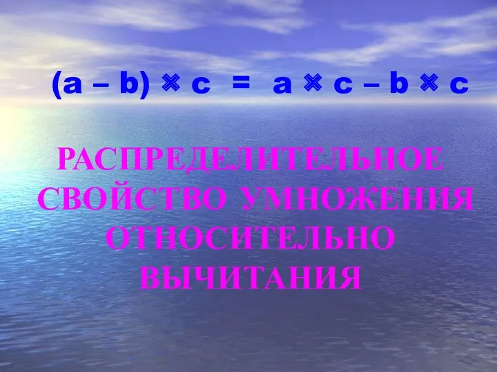 (a – b) × c = РАСПРЕДЕЛИТЕЛЬНОЕ СВОЙСТВО УМНОЖЕНИЯ ОТНОСИТЕЛЬНО ВЫЧИТАНИЯ a ×