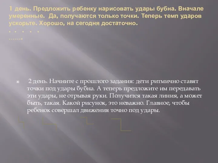 1 день. Предложить ребенку нарисовать удары бубна. Вначале умеренные. Да,