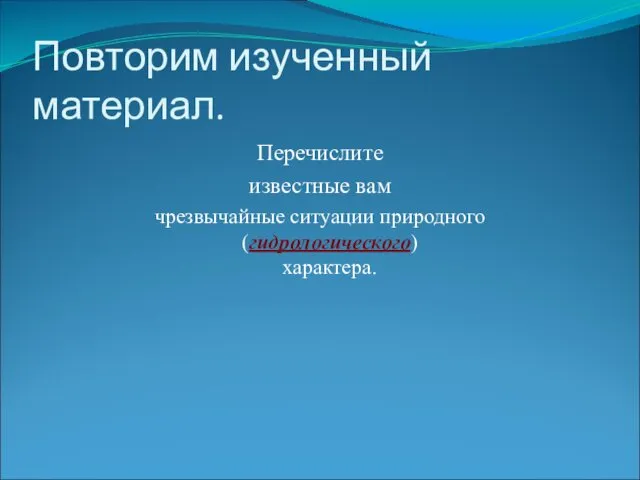 Повторим изученный материал. Перечислите известные вам чрезвычайные ситуации природного (гидрологического) характера.